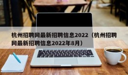 杭州招聘网最新招聘信息2022（杭州招聘网最新招聘信息2022年8月）